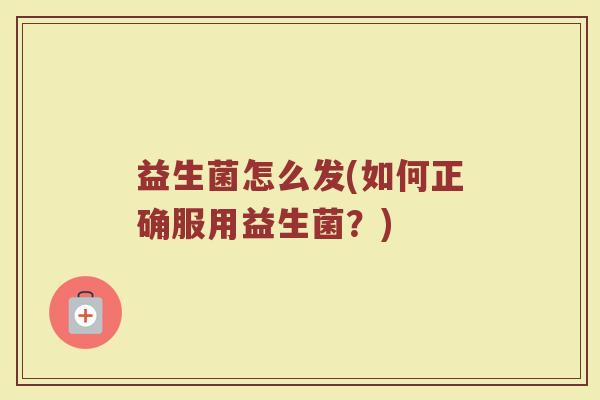 益生菌怎么发(如何正确服用益生菌？)