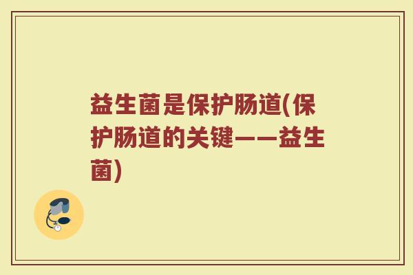 益生菌是保护肠道(保护肠道的关键——益生菌)