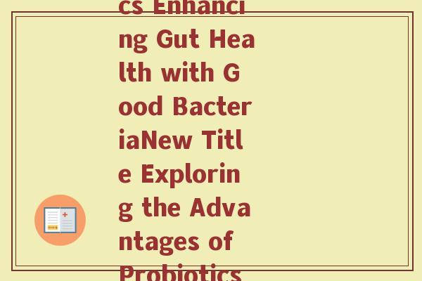 益生菌外语(The Benefits of Probiotics Enhancing Gut Health with Good BacteriaNew Title Exploring the Advantages of Probiotics in Improving Gut Health)