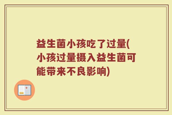 益生菌小孩吃了过量(小孩过量摄入益生菌可能带来不良影响)