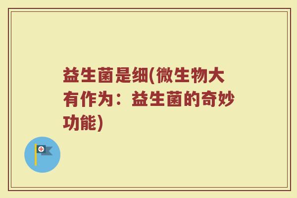 益生菌是细(微生物大有作为：益生菌的奇妙功能)