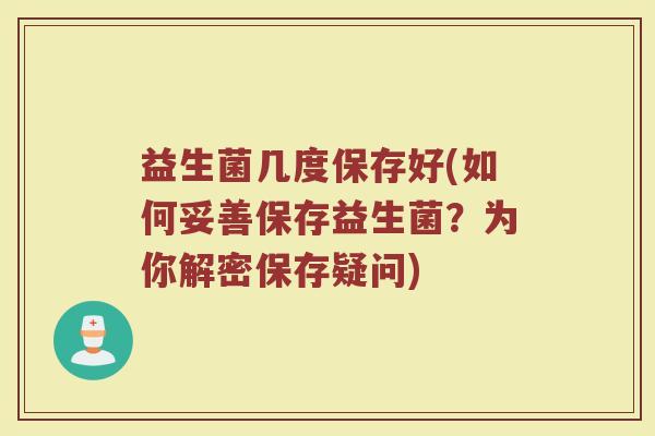 益生菌几度保存好(如何妥善保存益生菌？为你解密保存疑问)