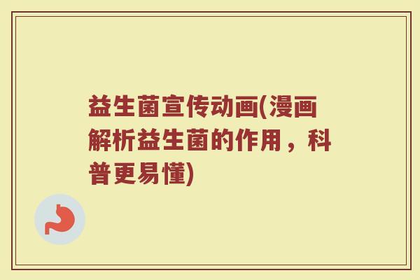 益生菌宣传动画(漫画解析益生菌的作用，科普更易懂)
