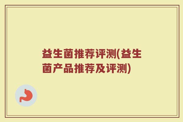 益生菌推荐评测(益生菌产品推荐及评测)