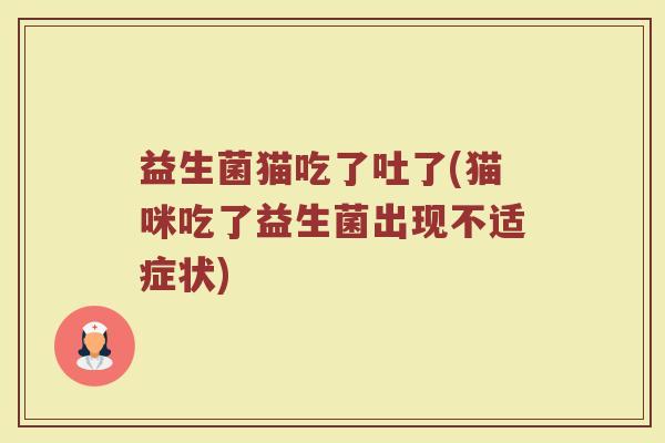 益生菌猫吃了吐了(猫咪吃了益生菌出现不适症状)