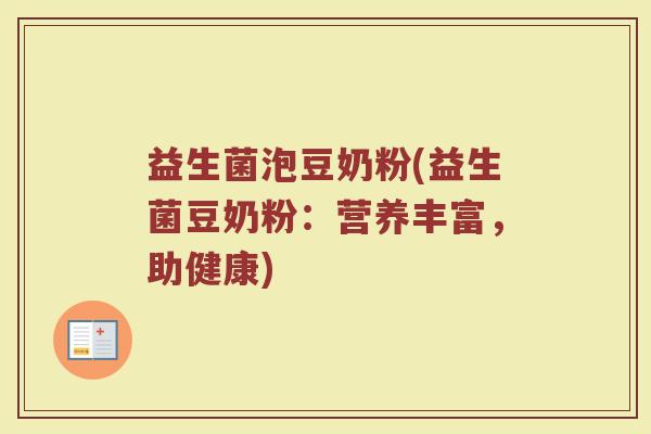 益生菌泡豆奶粉(益生菌豆奶粉：营养丰富，助健康)