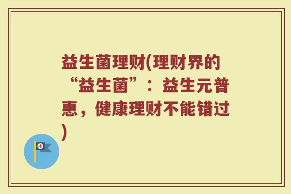 益生菌理财(理财界的“益生菌”：益生元普惠，健康理财不能错过)