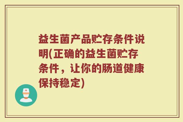 益生菌产品贮存条件说明(正确的益生菌贮存条件，让你的肠道健康保持稳定)