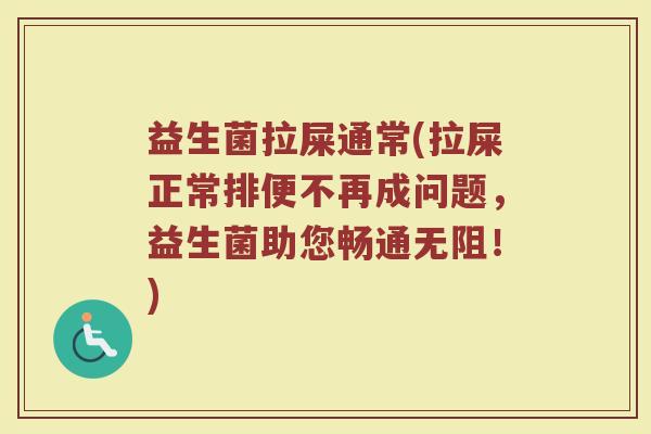 益生菌拉屎通常(拉屎正常排便不再成问题，益生菌助您畅通无阻！)