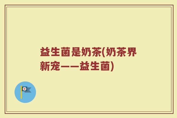 益生菌是奶茶(奶茶界新宠——益生菌)