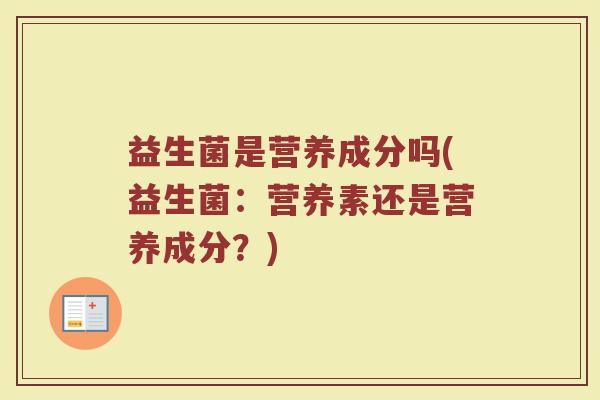 益生菌是营养成分吗(益生菌：营养素还是营养成分？)