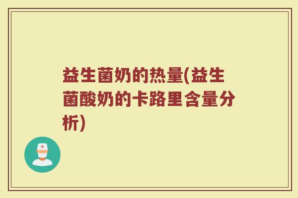 益生菌奶的热量(益生菌酸奶的卡路里含量分析) 益生菌奶的热量(益生菌酸奶的卡路里含量分析)
