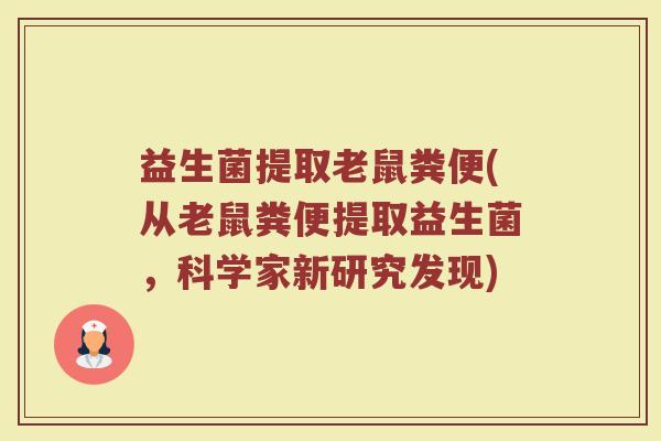 益生菌提取老鼠粪便(从老鼠粪便提取益生菌，科学家新研究发现)