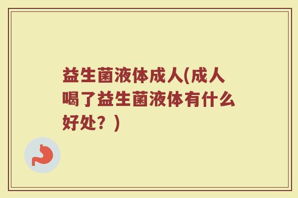 益生菌液体成人(成人喝了益生菌液体有什么好处？)