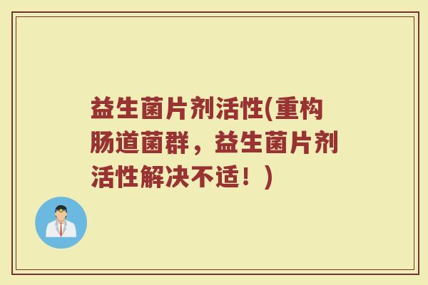 益生菌片剂活性(重构肠道菌群，益生菌片剂活性解决不适！)