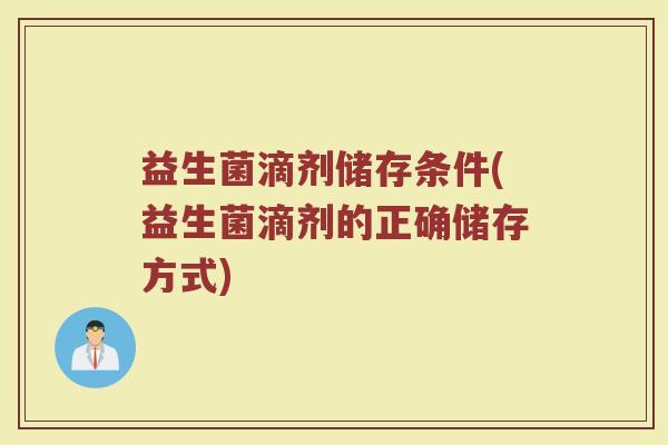 益生菌滴剂储存条件(益生菌滴剂的正确储存方式)