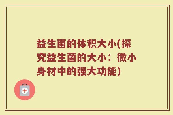 益生菌的体积大小(探究益生菌的大小：微小身材中的强大功能)