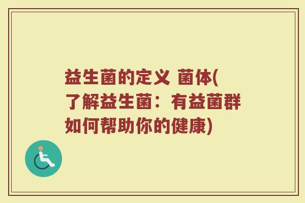 益生菌的定义 菌体(了解益生菌：有益菌群如何帮助你的健康)