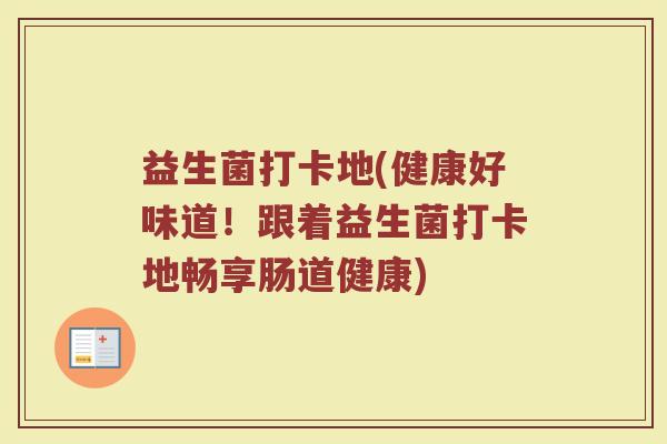 益生菌打卡地(健康好味道！跟着益生菌打卡地畅享肠道健康)