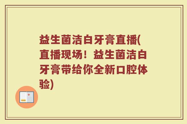 益生菌洁白牙膏直播(直播现场!益生菌洁白牙膏带给你全新口腔体验) 益生菌洁白牙膏直播(直播现场!益生菌洁白牙膏带给你全新口腔体验)