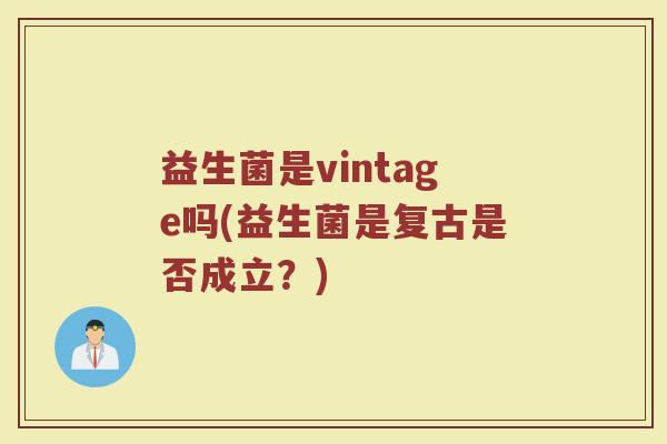 益生菌是vintage吗(益生菌是复古是否成立？)