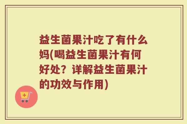 益生菌果汁吃了有什么妈(喝益生菌果汁有何好处？详解益生菌果汁的功效与作用)