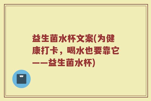 益生菌水杯文案(为健康打卡，喝水也要靠它——益生菌水杯)