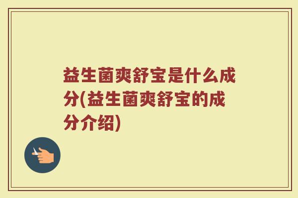 益生菌爽舒宝是什么成分(益生菌爽舒宝的成分介绍)
