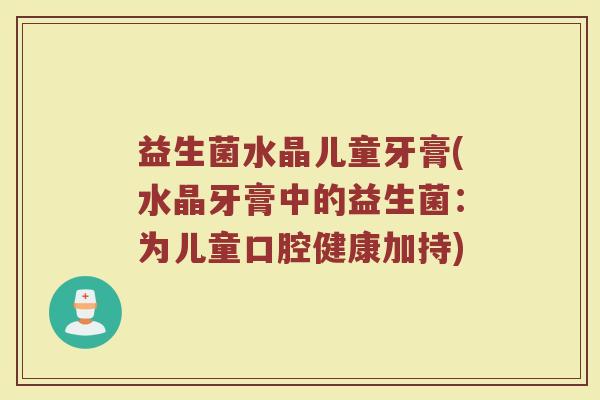 益生菌水晶儿童牙膏(水晶牙膏中的益生菌：为儿童口腔健康加持)
