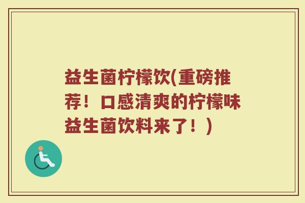 益生菌柠檬饮(重磅推荐！口感清爽的柠檬味益生菌饮料来了！)