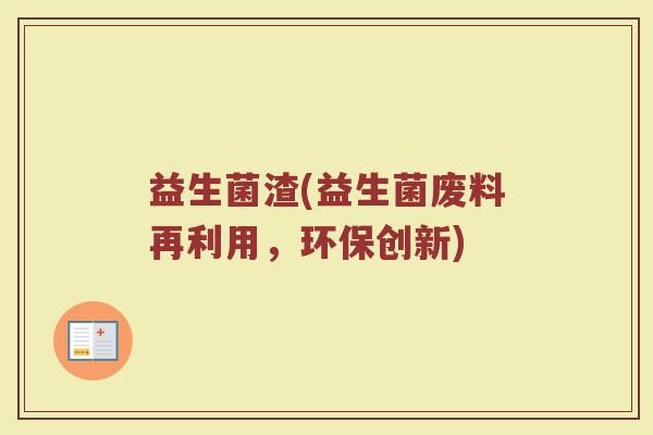 益生菌渣(益生菌废料再利用，环保创新)