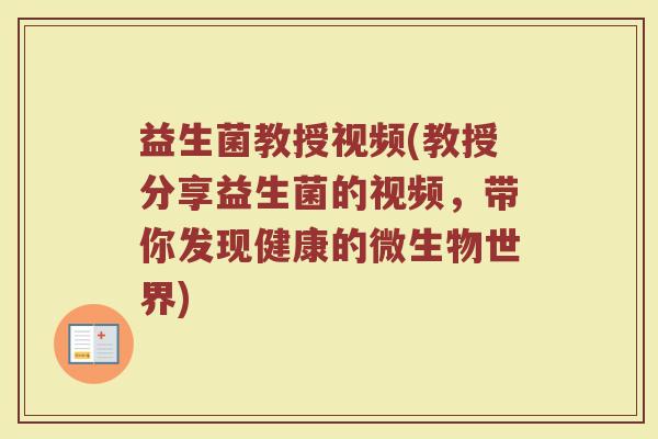 益生菌教授视频(教授分享益生菌的视频，带你发现健康的微生物世界)