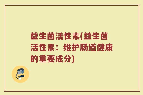 益生菌活性素(益生菌活性素：维护肠道健康的重要成分)