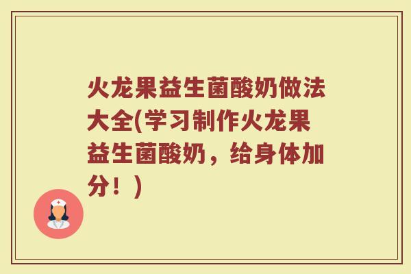 火龙果益生菌酸奶做法大全(学习制作火龙果益生菌酸奶，给身体加分！)