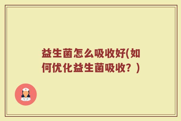 益生菌怎么吸收好(如何优化益生菌吸收？)