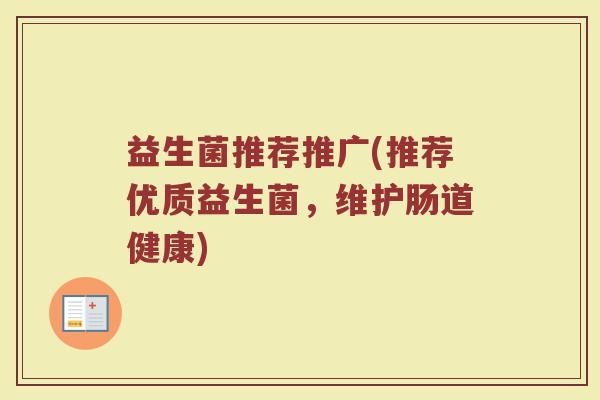 益生菌推荐推广(推荐优质益生菌，维护肠道健康)