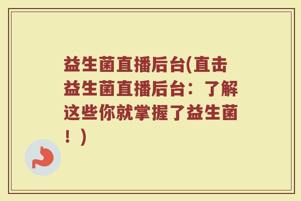益生菌直播后台(直击益生菌直播后台：了解这些你就掌握了益生菌！)