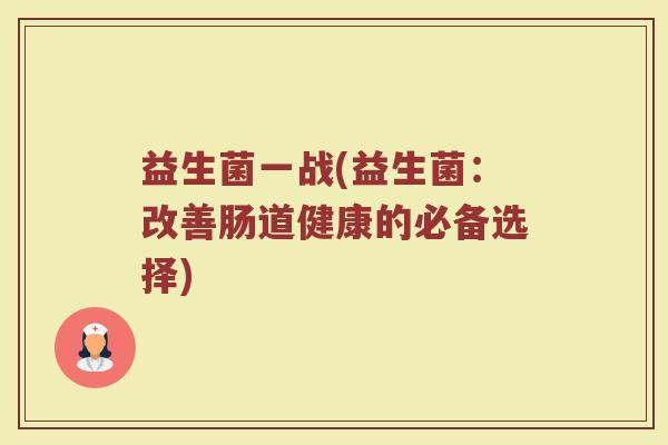 益生菌一战(益生菌：改善肠道健康的必备选择)