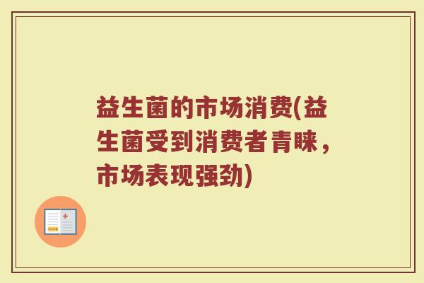 益生菌的市场消费(益生菌受到消费者青睐，市场表现强劲)