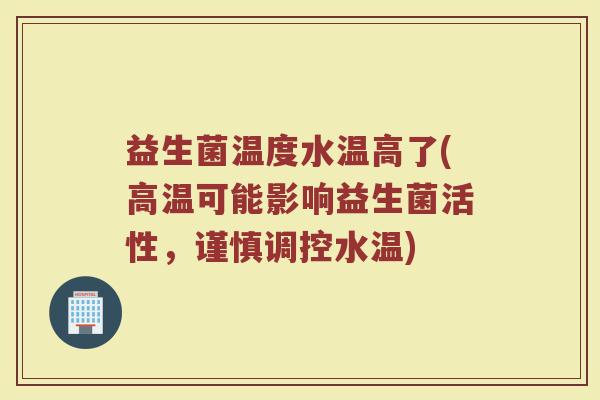 益生菌温度水温高了(高温可能影响益生菌活性，谨慎调控水温)