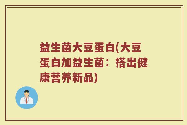 益生菌大豆蛋白(大豆蛋白加益生菌：搭出健康营养新品)