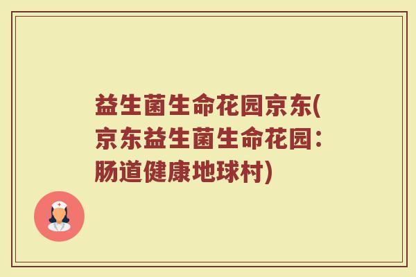 益生菌生命花园京东(京东益生菌生命花园：肠道健康地球村)