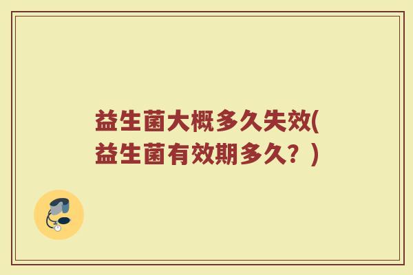 益生菌大概多久失效(益生菌有效期多久？)