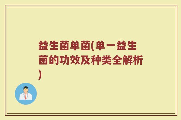 益生菌单菌(单一益生菌的功效及种类全解析)