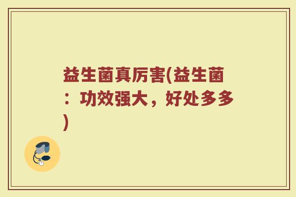 益生菌真厉害(益生菌：功效强大，好处多多)