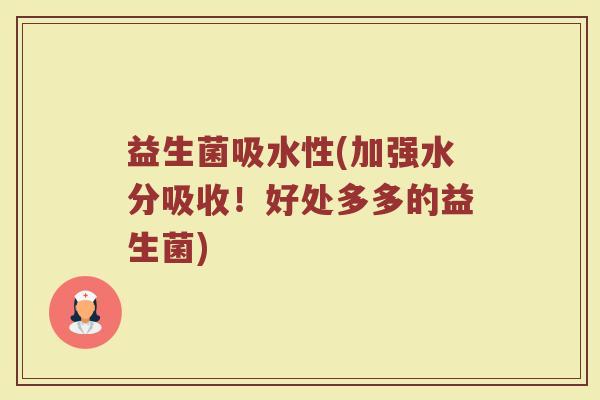 益生菌吸水性(加强水分吸收！好处多多的益生菌)