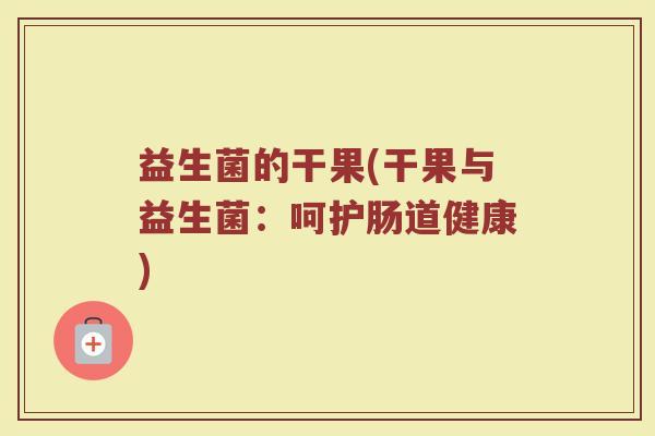 益生菌的干果(干果与益生菌：呵护肠道健康)