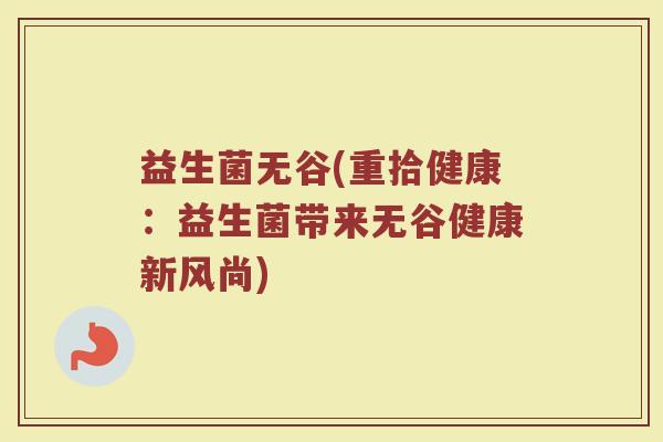 益生菌无谷(重拾健康：益生菌带来无谷健康新风尚)