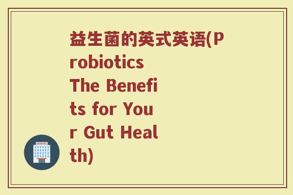 益生菌的英式英语(Probiotics The Benefits for Your Gut Health)