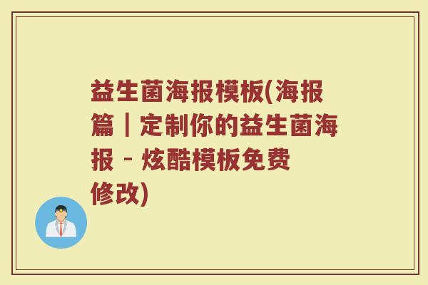 益生菌海报模板(海报篇｜定制你的益生菌海报 - 炫酷模板免费修改)